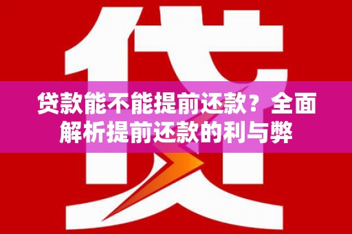 稷山贷款能不能提前还款？全面解析提前还款的利与弊
