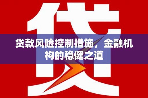 稷山贷款风险控制措施，金融机构的稳健之道