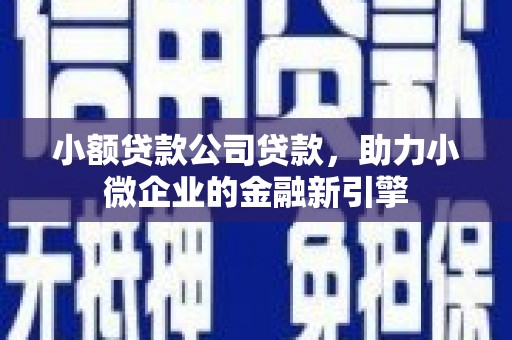 稷山小额贷款公司贷款，助力小微企业的金融新引擎