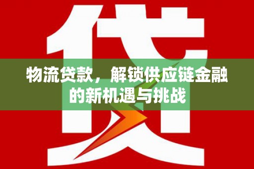 稷山物流贷款，解锁供应链金融的新机遇与挑战