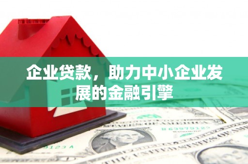 稷山企业贷款，助力中小企业发展的金融引擎