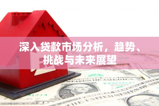稷山深入贷款市场分析，趋势、挑战与未来展望