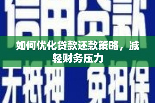 稷山如何优化贷款还款策略，减轻财务压力