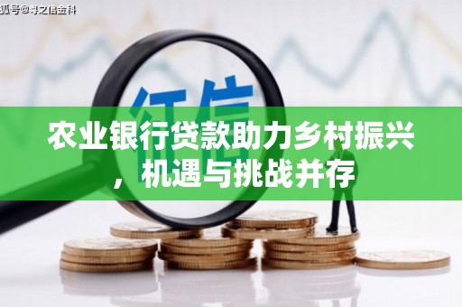 稷山农业银行贷款助力乡村振兴，机遇与挑战并存