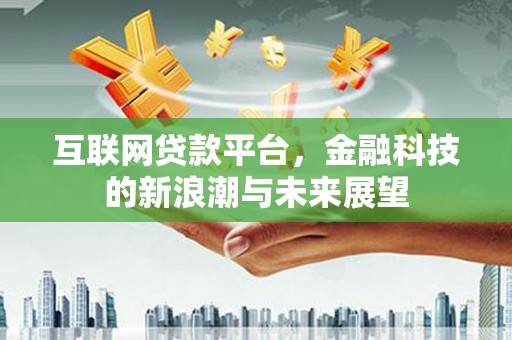 稷山互联网贷款平台，金融科技的新浪潮与未来展望