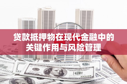 稷山贷款抵押物在现代金融中的关键作用与风险管理