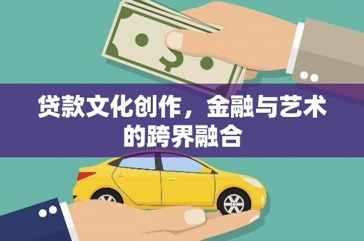 稷山贷款文化创作，金融与艺术的跨界融合