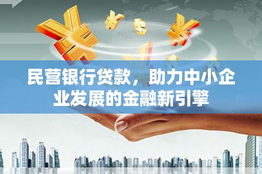 稷山民营银行贷款，助力中小企业发展的金融新引擎