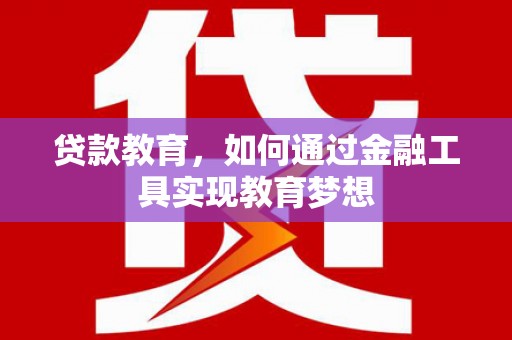 稷山贷款教育，如何通过金融工具实现教育梦想