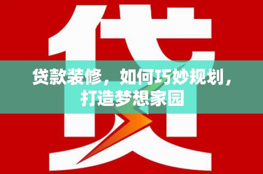 稷山贷款装修，如何巧妙规划，打造梦想家园
