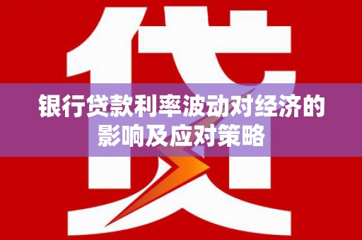 稷山银行贷款利率波动对经济的影响及应对策略