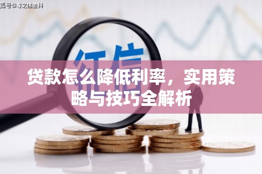 稷山贷款怎么降低利率，实用策略与技巧全解析