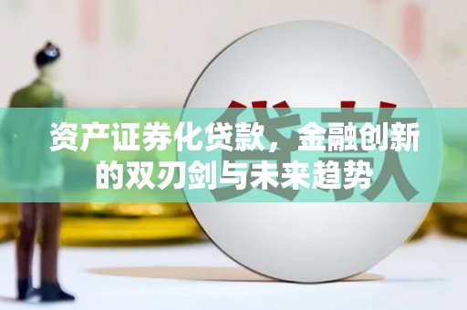 稷山资产证券化贷款，金融创新的双刃剑与未来趋势