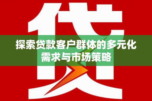 稷山探索贷款客户群体的多元化需求与市场策略