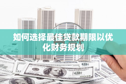 稷山如何选择最佳贷款期限以优化财务规划