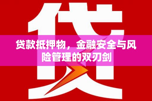 稷山贷款抵押物，金融安全与风险管理的双刃剑