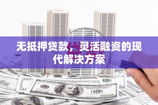 稷山无抵押贷款，灵活融资的现代解决方案