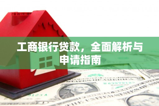 稷山工商银行贷款，全面解析与申请指南