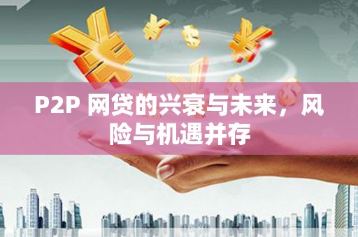 稷山P2P 网贷的兴衰与未来，风险与机遇并存