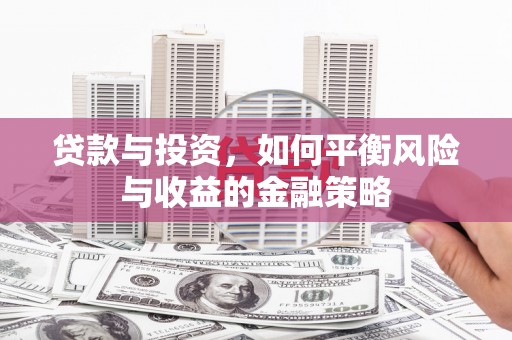 稷山贷款与投资，如何平衡风险与收益的金融策略