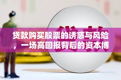 稷山贷款购买股票的诱惑与风险，一场高回报背后的资本博弈