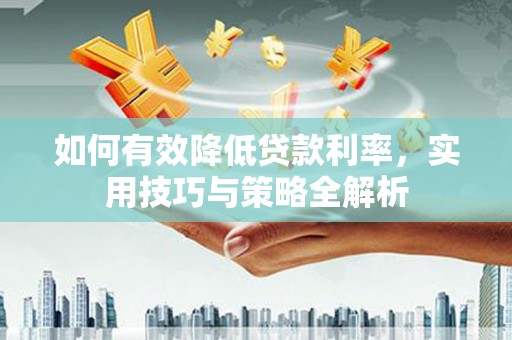 稷山如何有效降低贷款利率，实用技巧与策略全解析