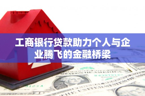 稷山工商银行贷款助力个人与企业腾飞的金融桥梁