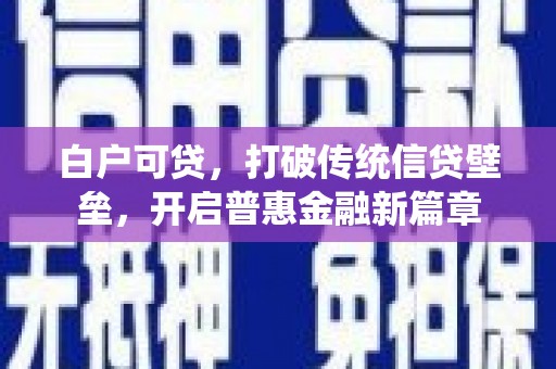 稷山白户可贷，打破传统信贷壁垒，开启普惠金融新篇章