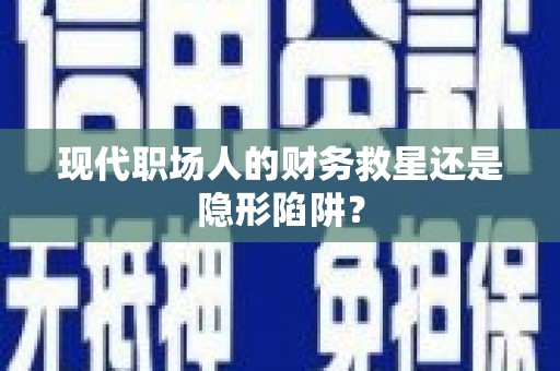稷山现代职场人的财务救星还是隐形陷阱？