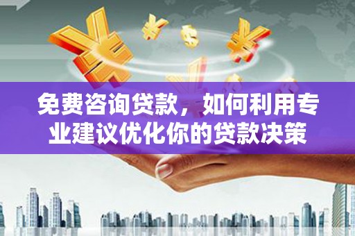 稷山免费咨询贷款，如何利用专业建议优化你的贷款决策