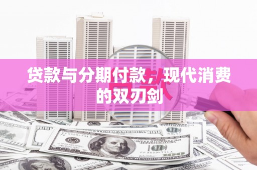 稷山贷款与分期付款，现代消费的双刃剑