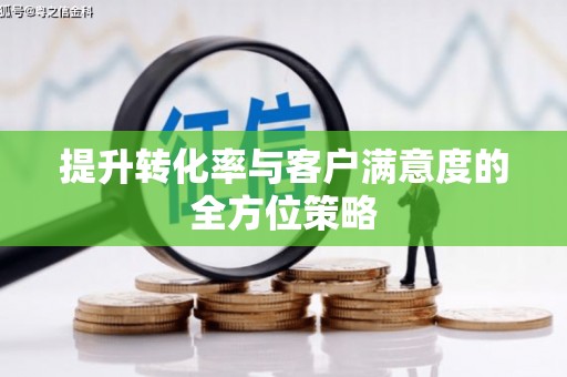 稷山提升转化率与客户满意度的全方位策略
