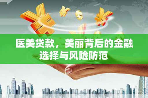 稷山医美贷款，美丽背后的金融选择与风险防范
