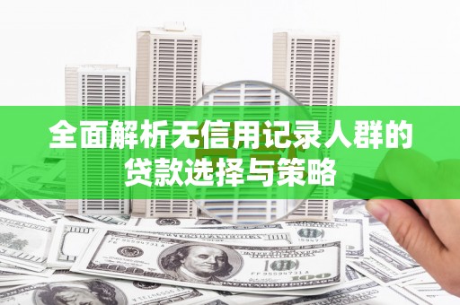 稷山全面解析无信用记录人群的贷款选择与策略