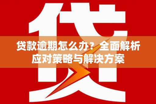 稷山贷款逾期怎么办？全面解析应对策略与解决方案