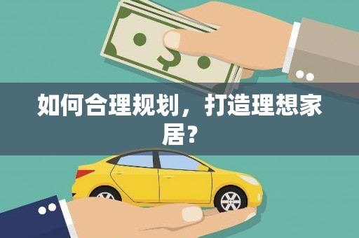 稷山如何合理规划，打造理想家居？