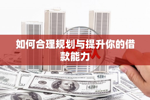 稷山如何合理规划与提升你的借款能力