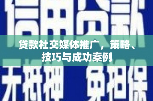 稷山贷款社交媒体推广，策略、技巧与成功案例