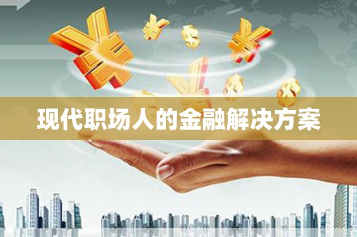 稷山现代职场人的金融解决方案