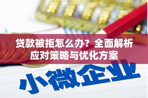 稷山贷款被拒怎么办？全面解析应对策略与优化方案