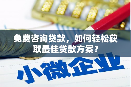 稷山免费咨询贷款，如何轻松获取最佳贷款方案？