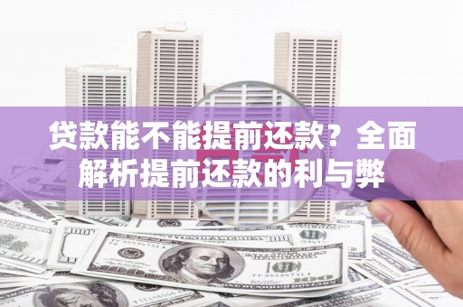 稷山贷款能不能提前还款？全面解析提前还款的利与弊